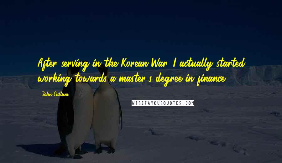 John Cullum Quotes: After serving in the Korean War, I actually started working towards a master's degree in finance.