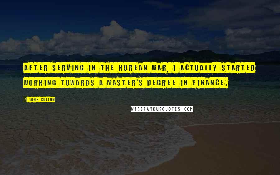 John Cullum Quotes: After serving in the Korean War, I actually started working towards a master's degree in finance.