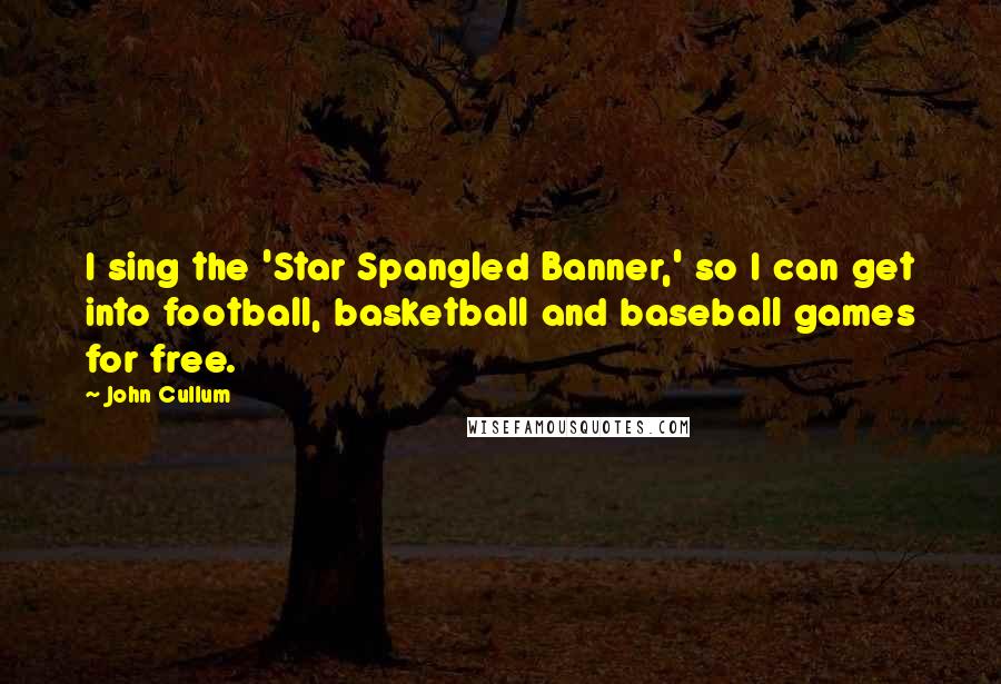 John Cullum Quotes: I sing the 'Star Spangled Banner,' so I can get into football, basketball and baseball games for free.