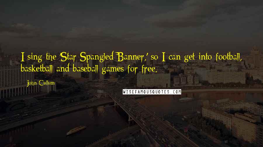 John Cullum Quotes: I sing the 'Star Spangled Banner,' so I can get into football, basketball and baseball games for free.