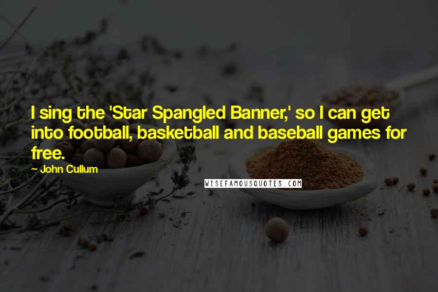 John Cullum Quotes: I sing the 'Star Spangled Banner,' so I can get into football, basketball and baseball games for free.