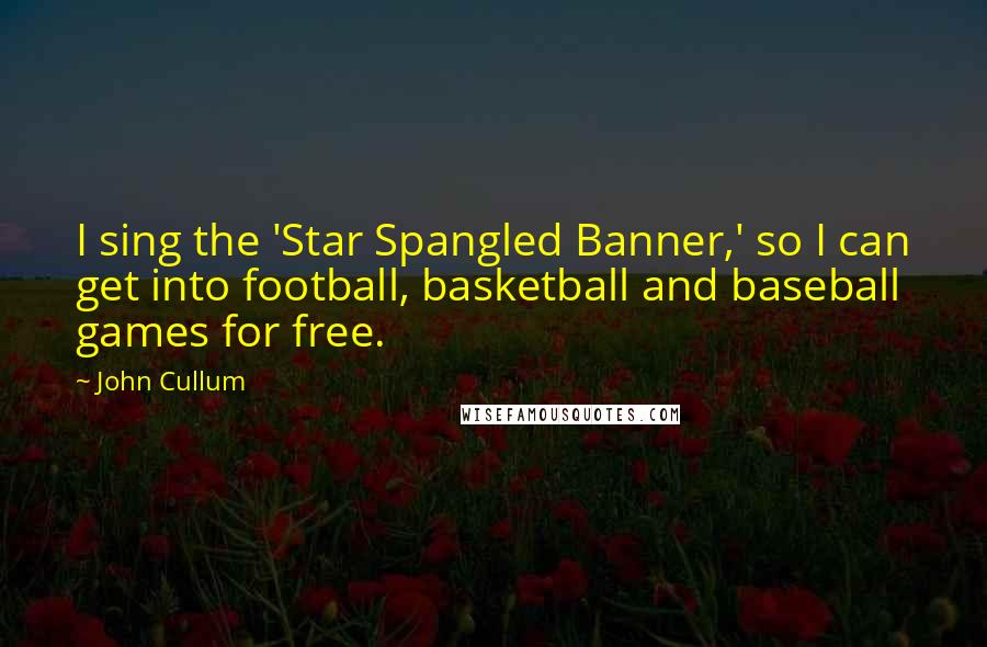 John Cullum Quotes: I sing the 'Star Spangled Banner,' so I can get into football, basketball and baseball games for free.