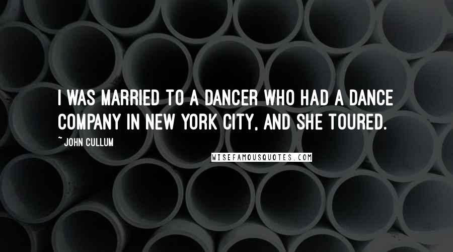 John Cullum Quotes: I was married to a dancer who had a dance company in New York City, and she toured.