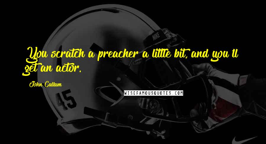 John Cullum Quotes: You scratch a preacher a little bit, and you'll get an actor.