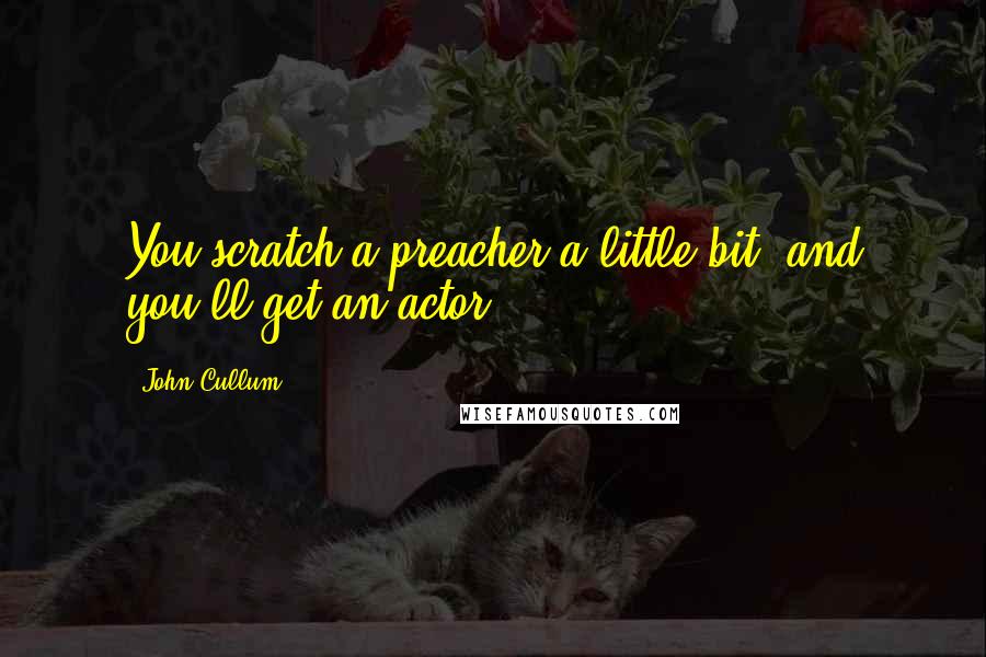 John Cullum Quotes: You scratch a preacher a little bit, and you'll get an actor.