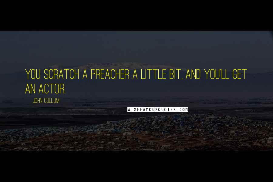 John Cullum Quotes: You scratch a preacher a little bit, and you'll get an actor.