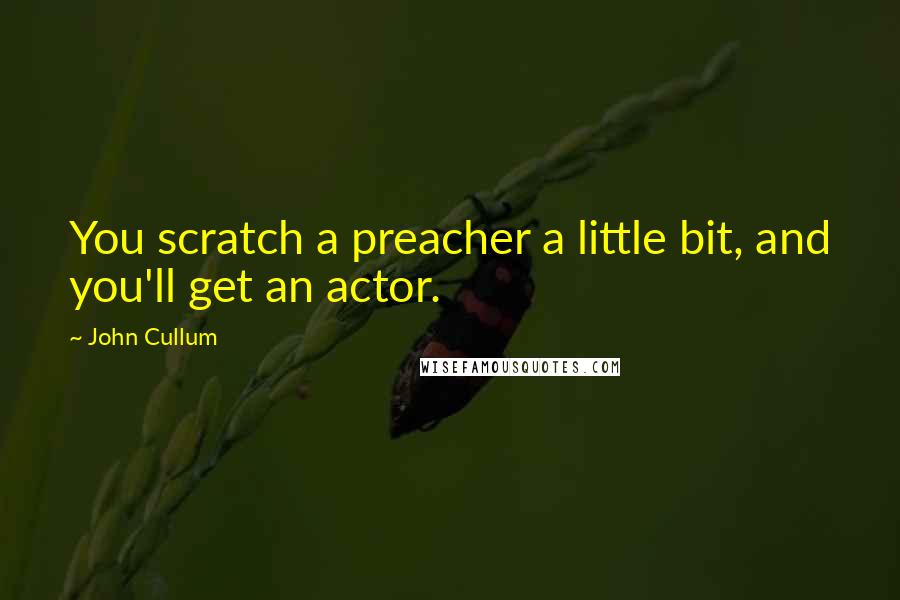 John Cullum Quotes: You scratch a preacher a little bit, and you'll get an actor.