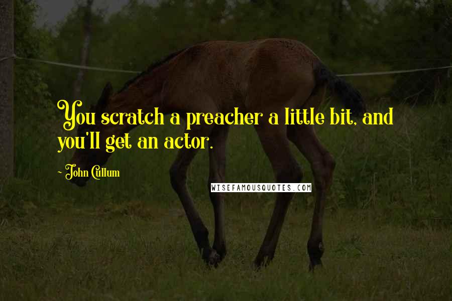 John Cullum Quotes: You scratch a preacher a little bit, and you'll get an actor.