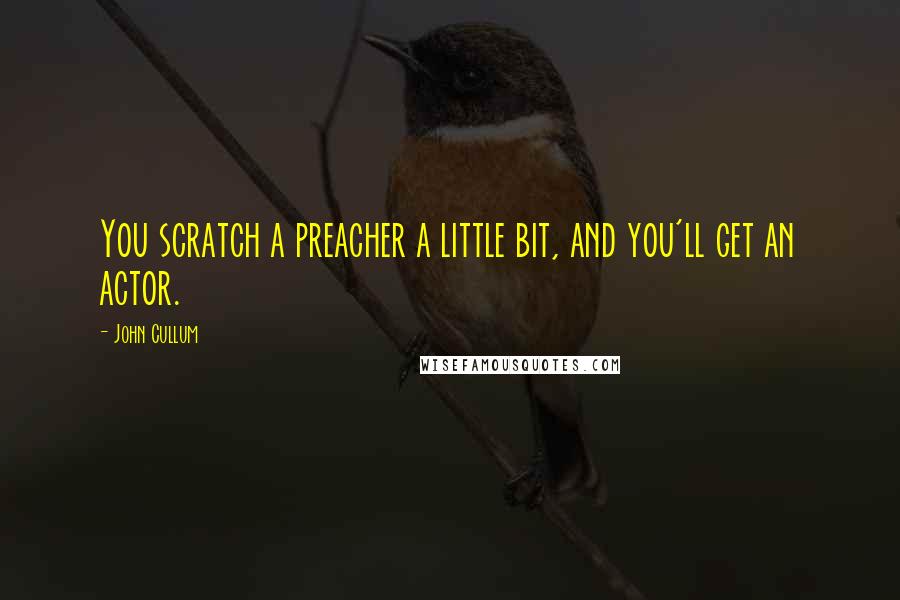 John Cullum Quotes: You scratch a preacher a little bit, and you'll get an actor.