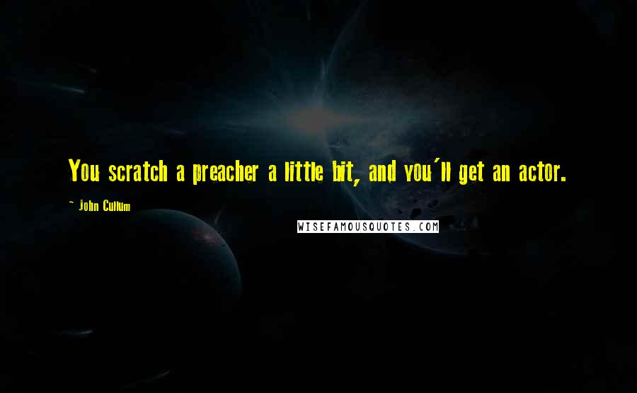 John Cullum Quotes: You scratch a preacher a little bit, and you'll get an actor.