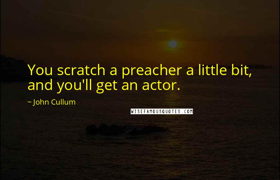 John Cullum Quotes: You scratch a preacher a little bit, and you'll get an actor.