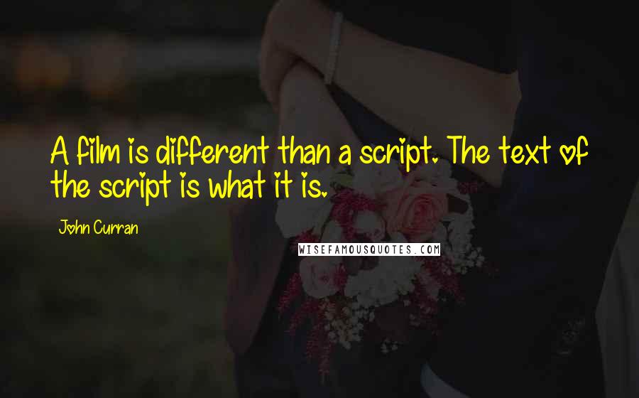 John Curran Quotes: A film is different than a script. The text of the script is what it is.