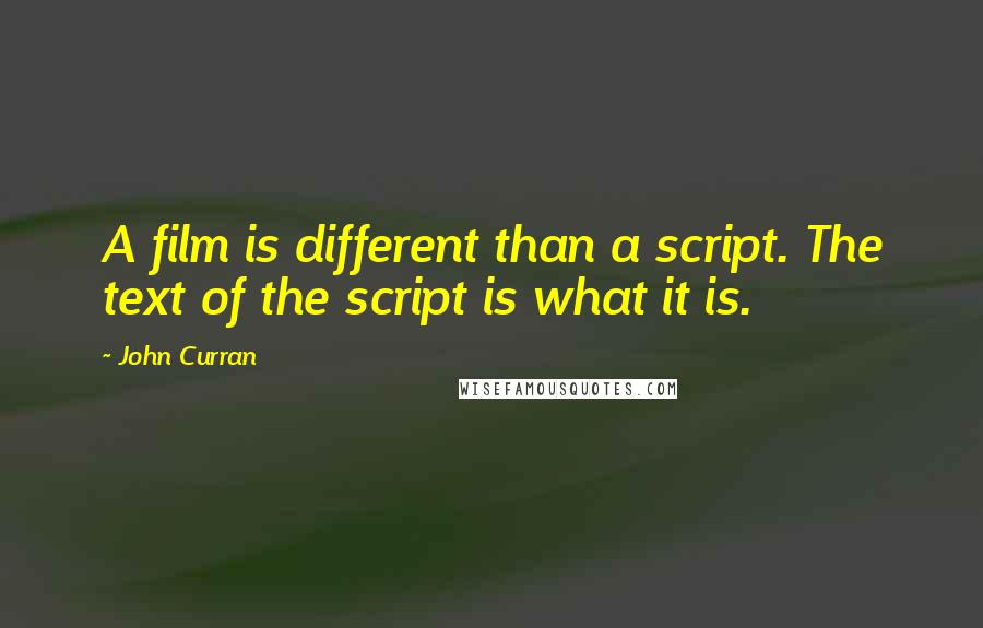 John Curran Quotes: A film is different than a script. The text of the script is what it is.