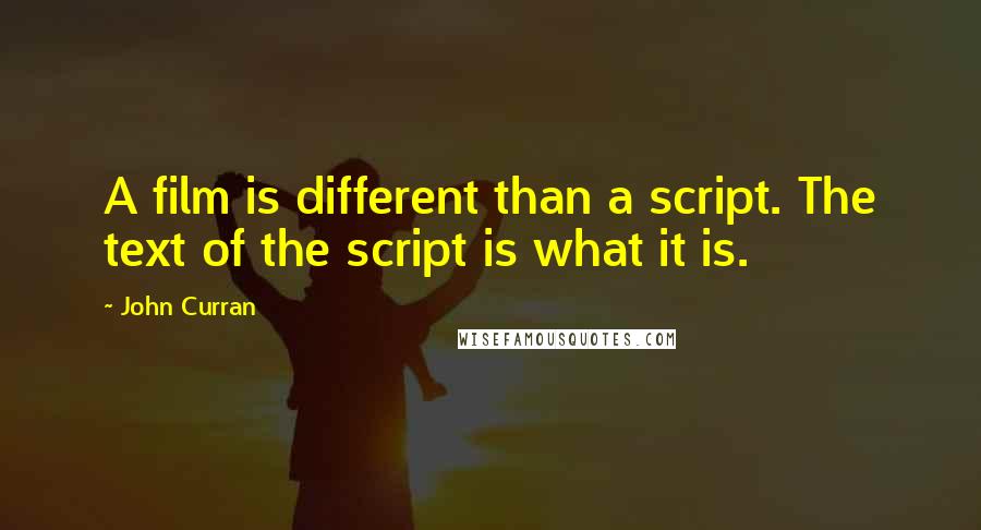 John Curran Quotes: A film is different than a script. The text of the script is what it is.