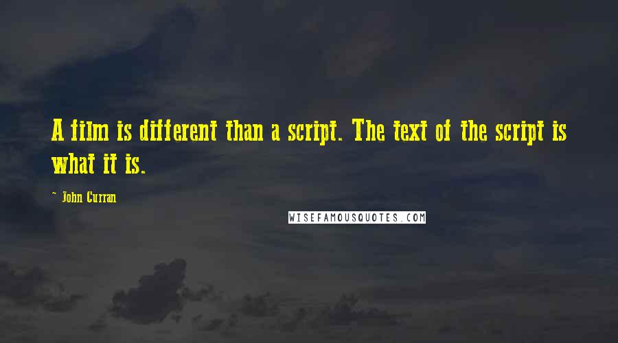 John Curran Quotes: A film is different than a script. The text of the script is what it is.