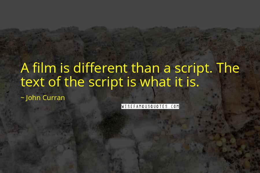 John Curran Quotes: A film is different than a script. The text of the script is what it is.