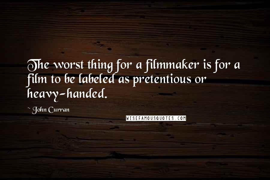 John Curran Quotes: The worst thing for a filmmaker is for a film to be labeled as pretentious or heavy-handed.