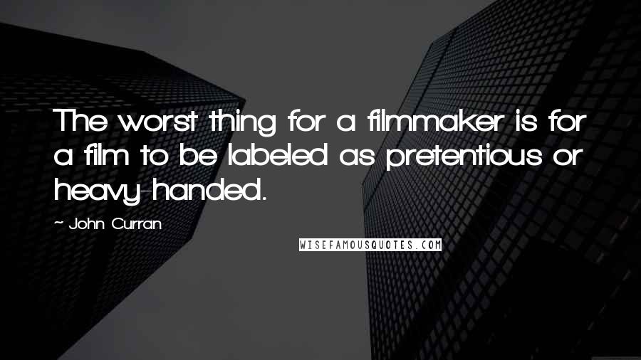 John Curran Quotes: The worst thing for a filmmaker is for a film to be labeled as pretentious or heavy-handed.