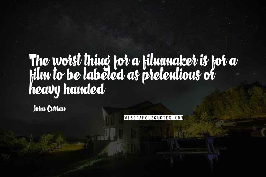 John Curran Quotes: The worst thing for a filmmaker is for a film to be labeled as pretentious or heavy-handed.