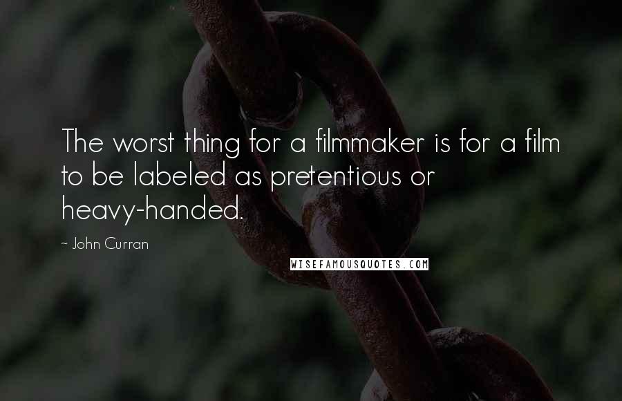 John Curran Quotes: The worst thing for a filmmaker is for a film to be labeled as pretentious or heavy-handed.