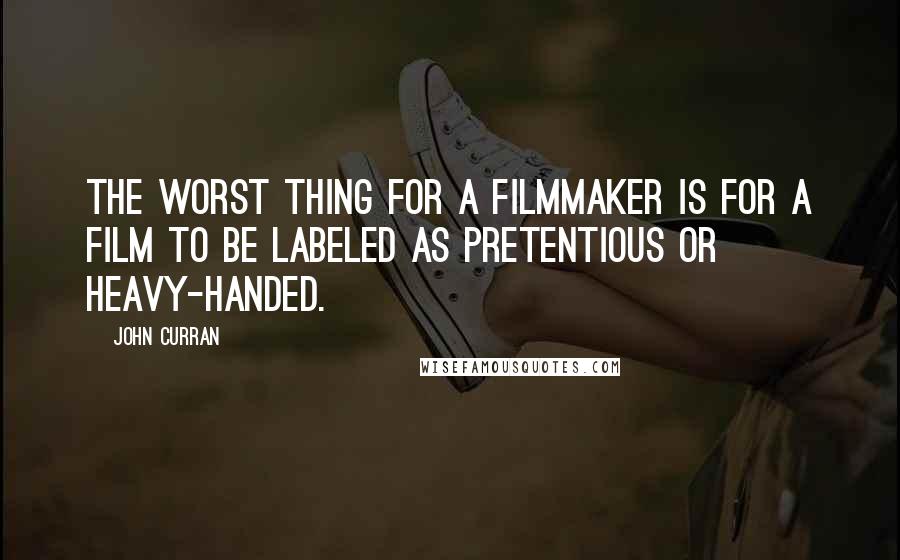 John Curran Quotes: The worst thing for a filmmaker is for a film to be labeled as pretentious or heavy-handed.