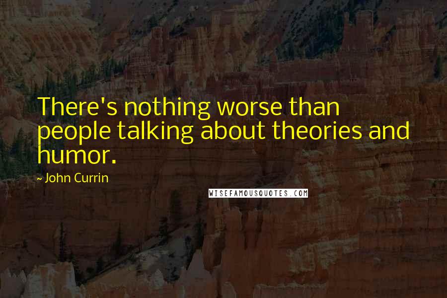 John Currin Quotes: There's nothing worse than people talking about theories and humor.