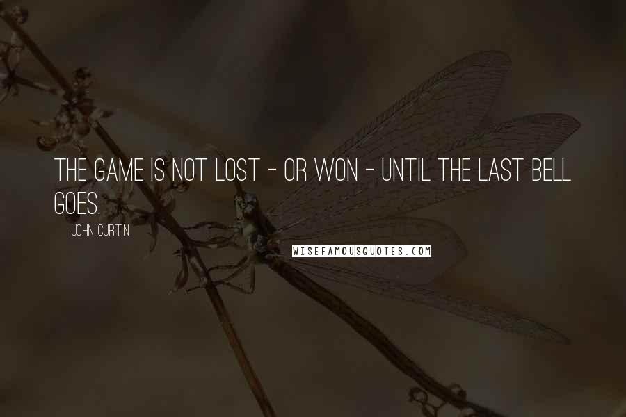 John Curtin Quotes: The game is not lost - or won - until the last bell goes.