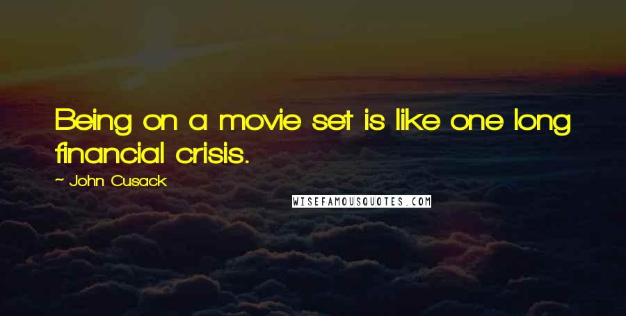 John Cusack Quotes: Being on a movie set is like one long financial crisis.