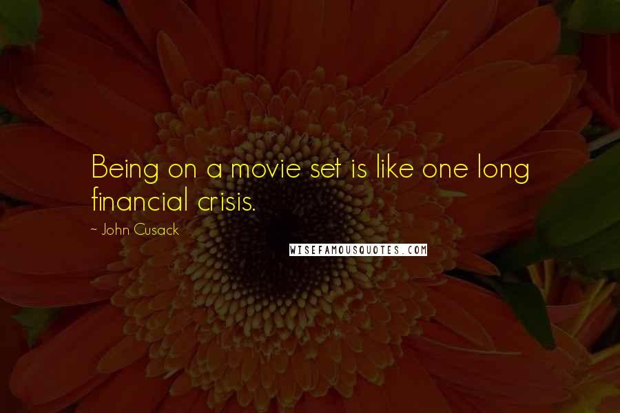 John Cusack Quotes: Being on a movie set is like one long financial crisis.