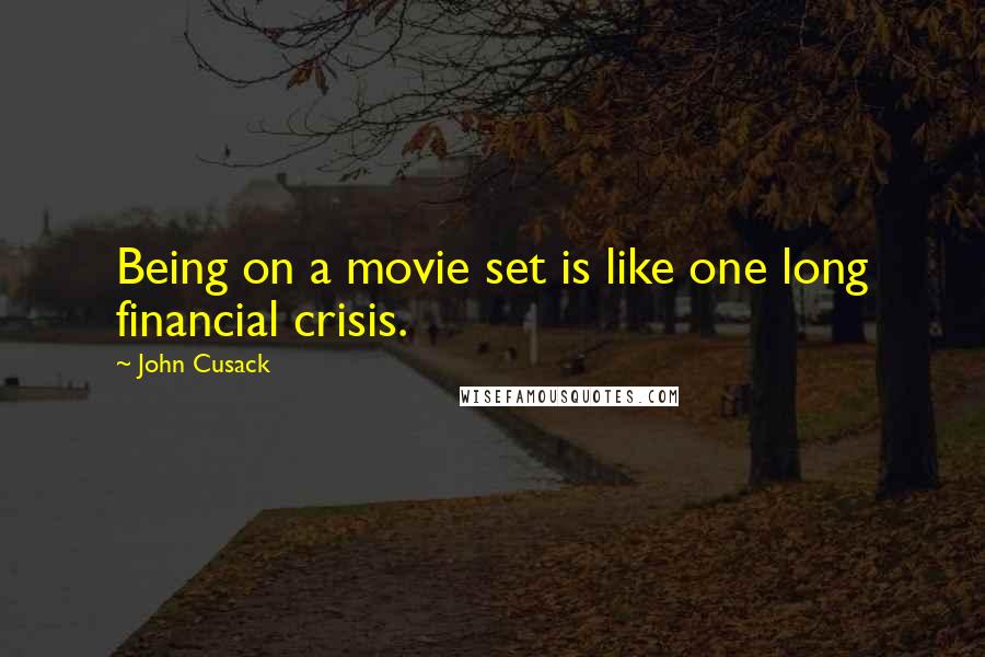 John Cusack Quotes: Being on a movie set is like one long financial crisis.