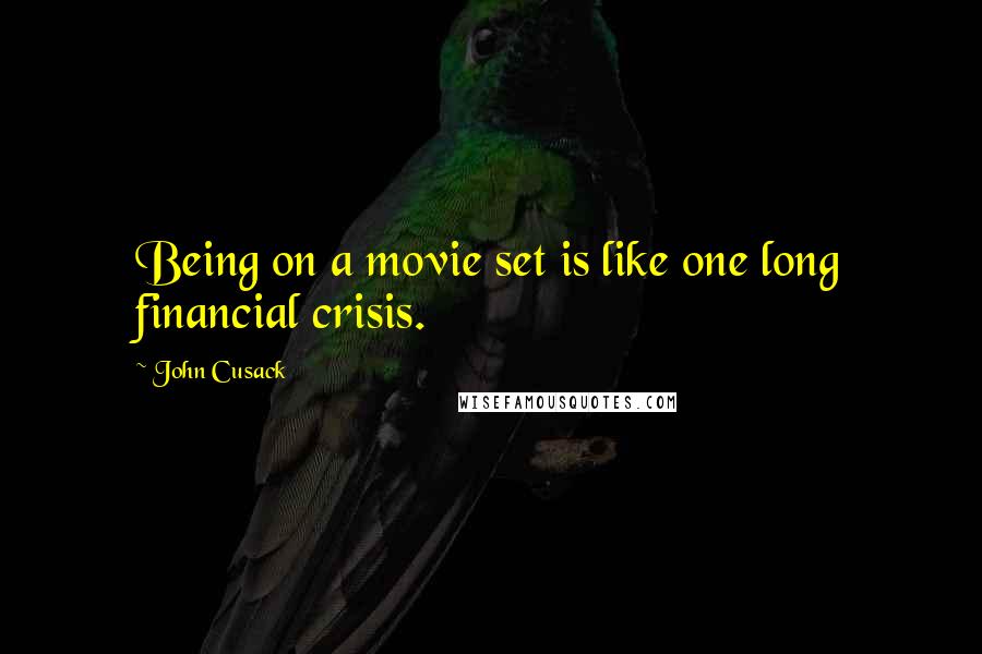 John Cusack Quotes: Being on a movie set is like one long financial crisis.