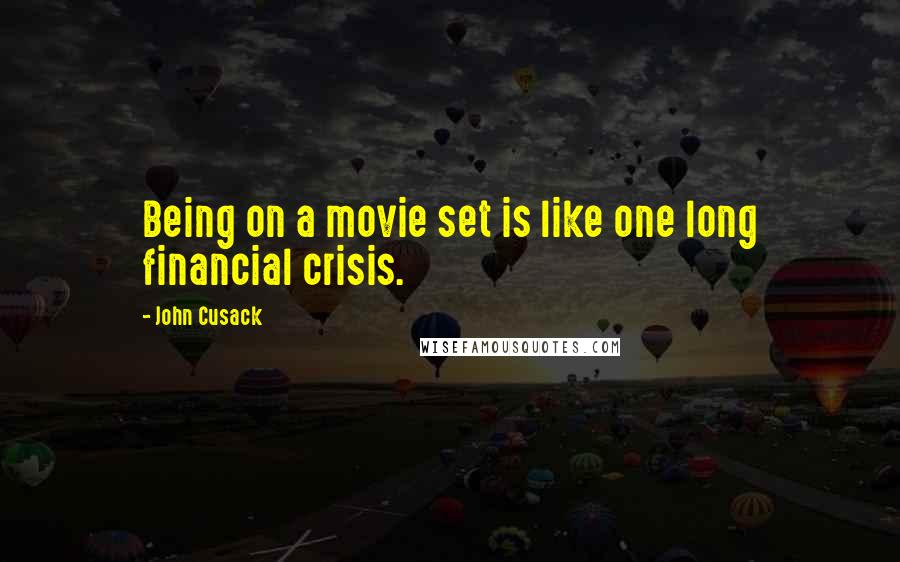 John Cusack Quotes: Being on a movie set is like one long financial crisis.