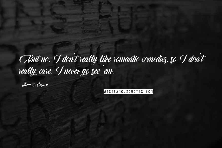 John Cusack Quotes: But no, I don't really like romantic comedies, so I don't really care. I never go see 'em.