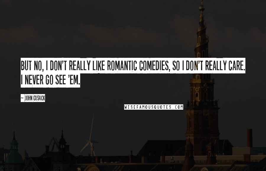 John Cusack Quotes: But no, I don't really like romantic comedies, so I don't really care. I never go see 'em.