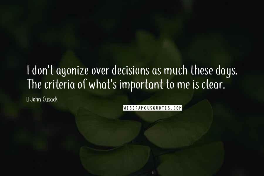 John Cusack Quotes: I don't agonize over decisions as much these days. The criteria of what's important to me is clear.