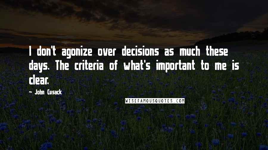 John Cusack Quotes: I don't agonize over decisions as much these days. The criteria of what's important to me is clear.