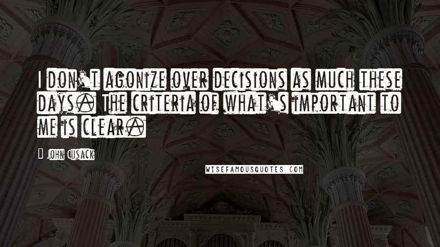 John Cusack Quotes: I don't agonize over decisions as much these days. The criteria of what's important to me is clear.