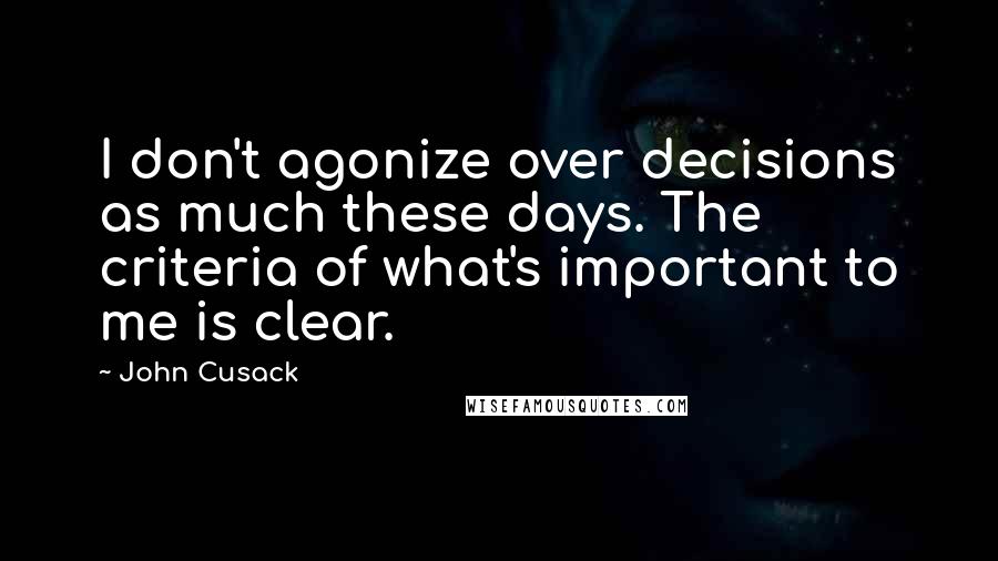 John Cusack Quotes: I don't agonize over decisions as much these days. The criteria of what's important to me is clear.