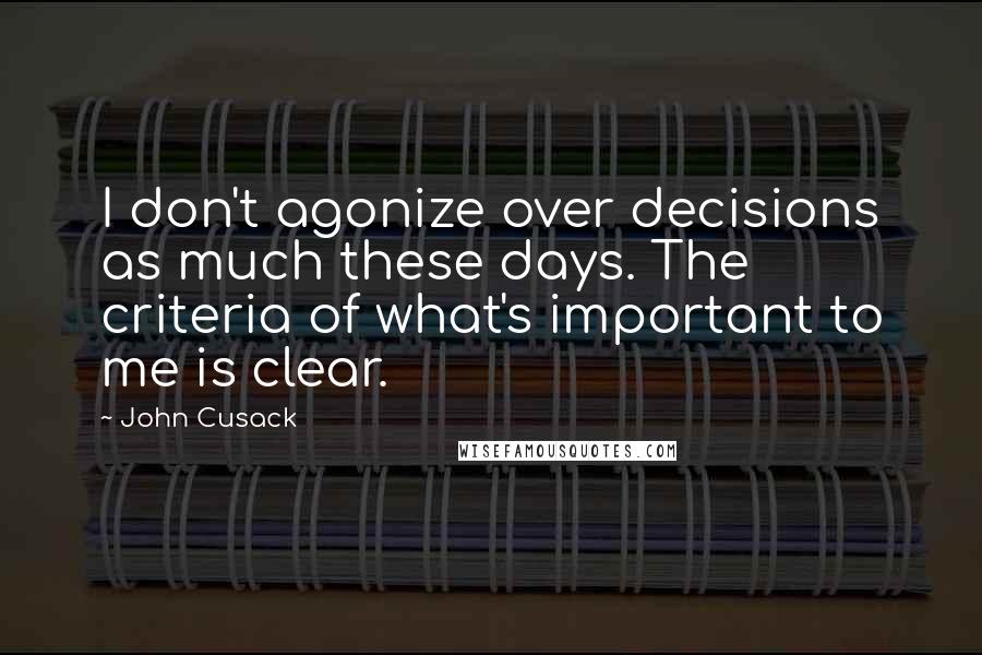 John Cusack Quotes: I don't agonize over decisions as much these days. The criteria of what's important to me is clear.