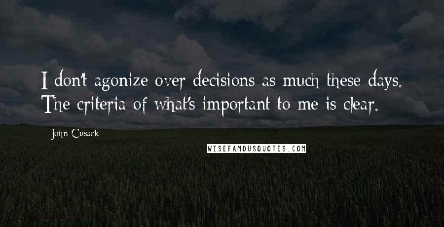 John Cusack Quotes: I don't agonize over decisions as much these days. The criteria of what's important to me is clear.