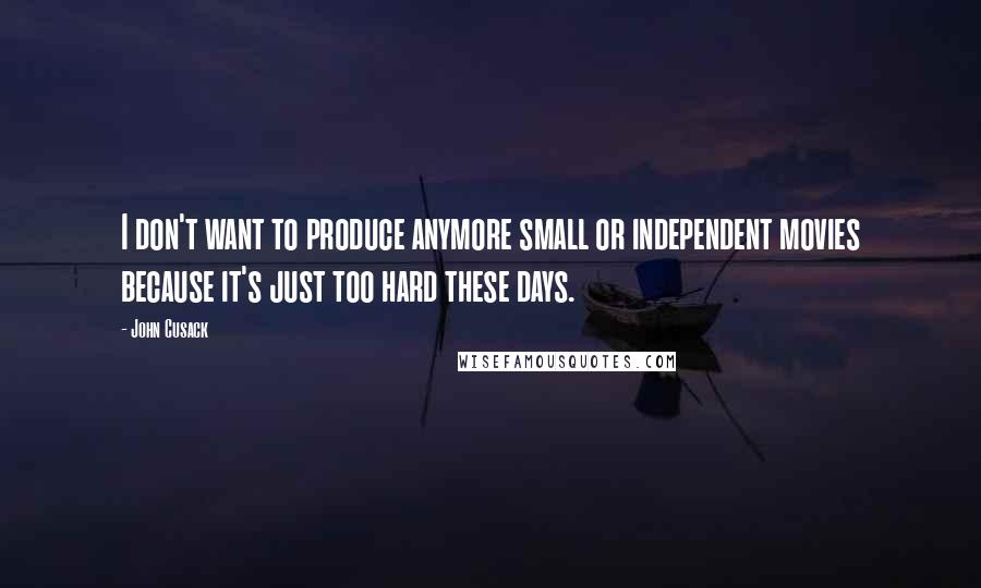 John Cusack Quotes: I don't want to produce anymore small or independent movies because it's just too hard these days.