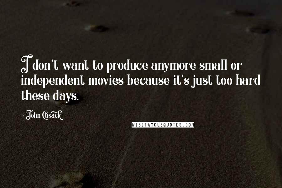 John Cusack Quotes: I don't want to produce anymore small or independent movies because it's just too hard these days.