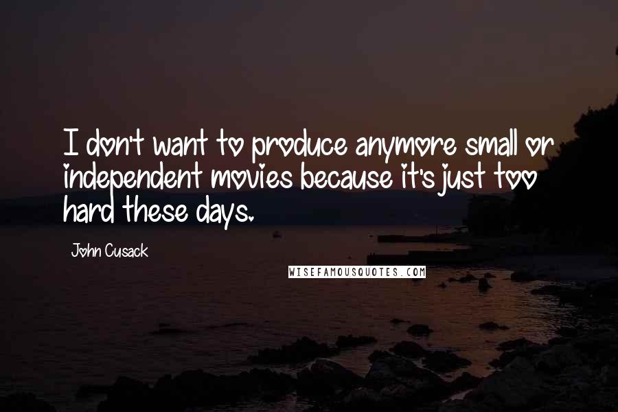 John Cusack Quotes: I don't want to produce anymore small or independent movies because it's just too hard these days.