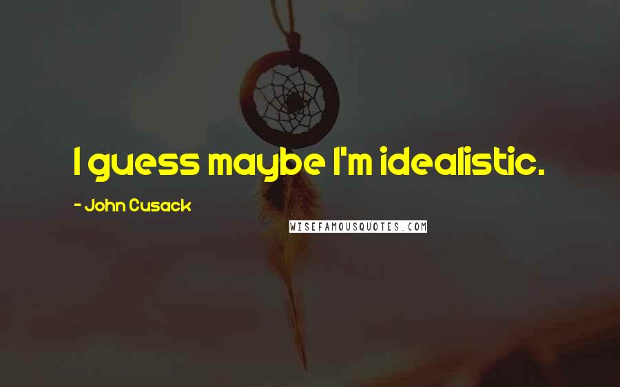 John Cusack Quotes: I guess maybe I'm idealistic.