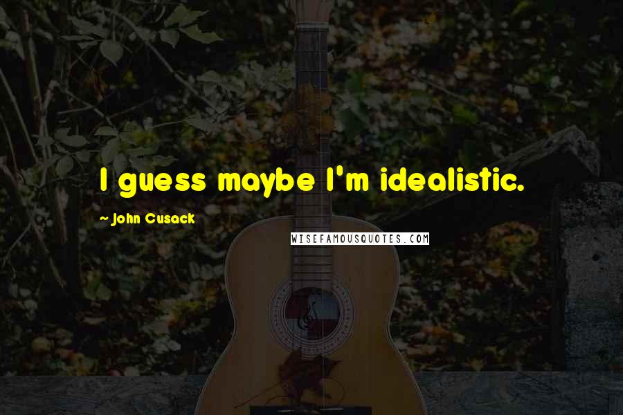 John Cusack Quotes: I guess maybe I'm idealistic.