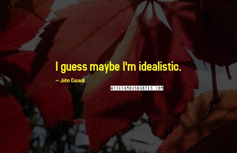 John Cusack Quotes: I guess maybe I'm idealistic.