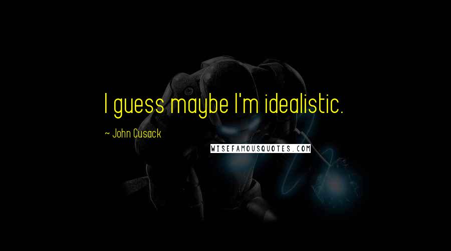 John Cusack Quotes: I guess maybe I'm idealistic.