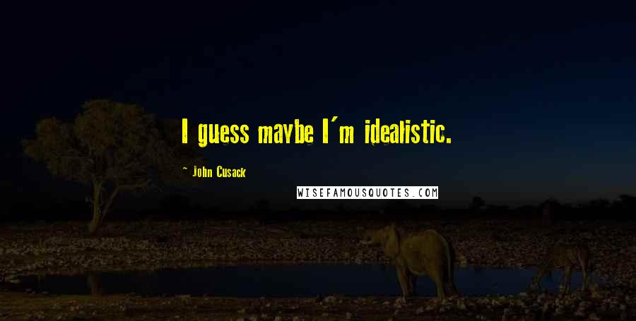 John Cusack Quotes: I guess maybe I'm idealistic.