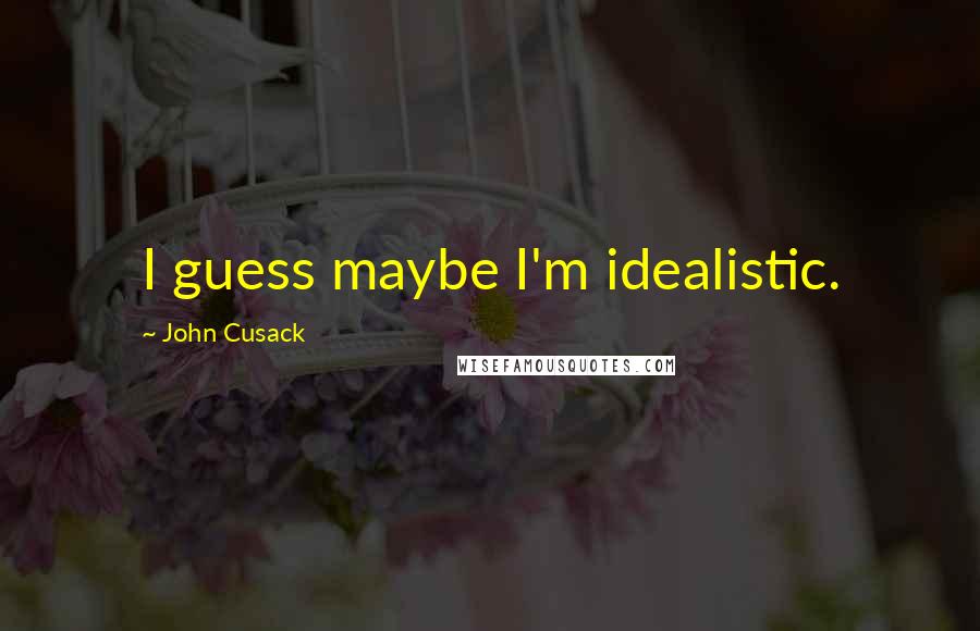 John Cusack Quotes: I guess maybe I'm idealistic.