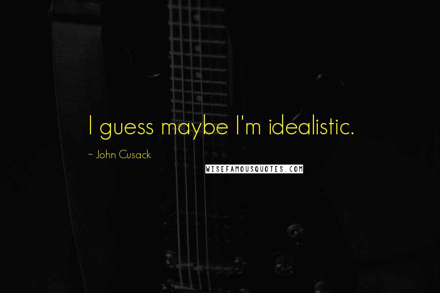 John Cusack Quotes: I guess maybe I'm idealistic.